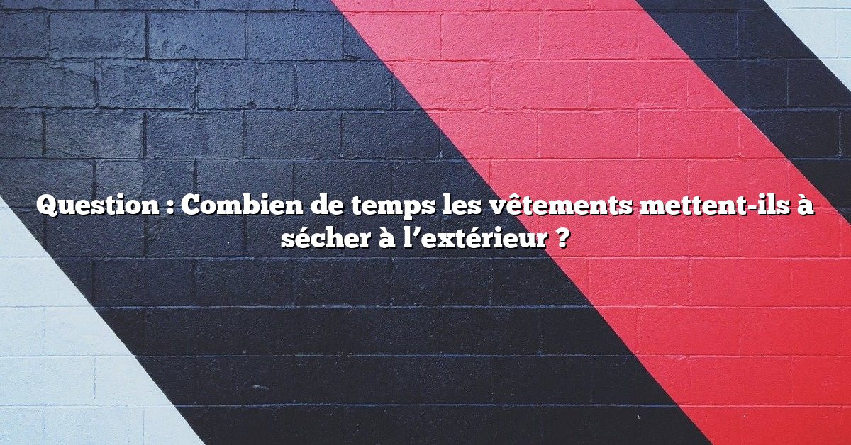 Question : Combien de temps les vêtements mettent-ils à sécher à l’extérieur ?